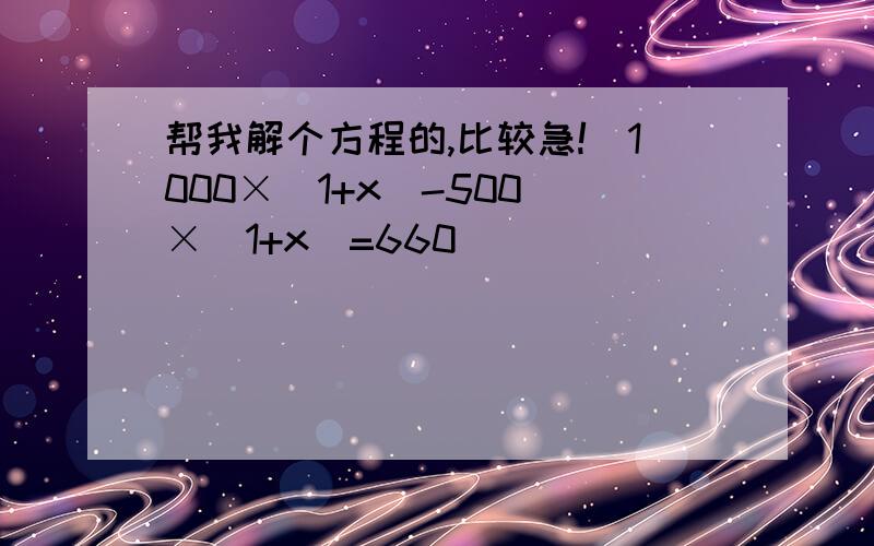 帮我解个方程的,比较急!(1000×(1+x)-500)×(1+x)=660