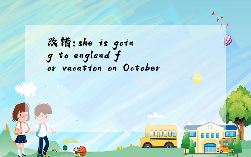 改错：she is going to england for vacation on October