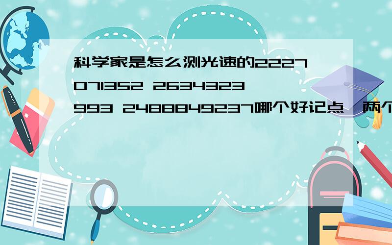 科学家是怎么测光速的2227071352 2634323993 2488849237哪个好记点,两个都答下