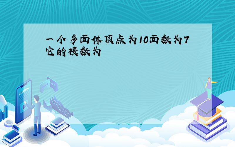 一个多面体顶点为10面数为7它的棱数为