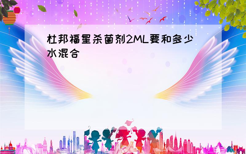 杜邦福星杀菌剂2ML要和多少水混合