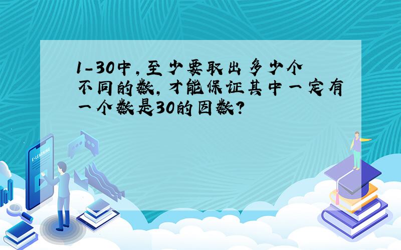 1-30中,至少要取出多少个不同的数,才能保证其中一定有一个数是30的因数?