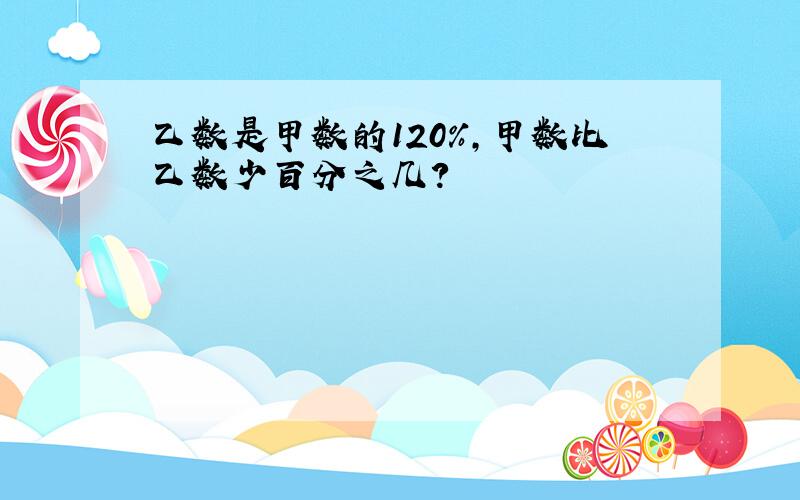 乙数是甲数的120%,甲数比乙数少百分之几?