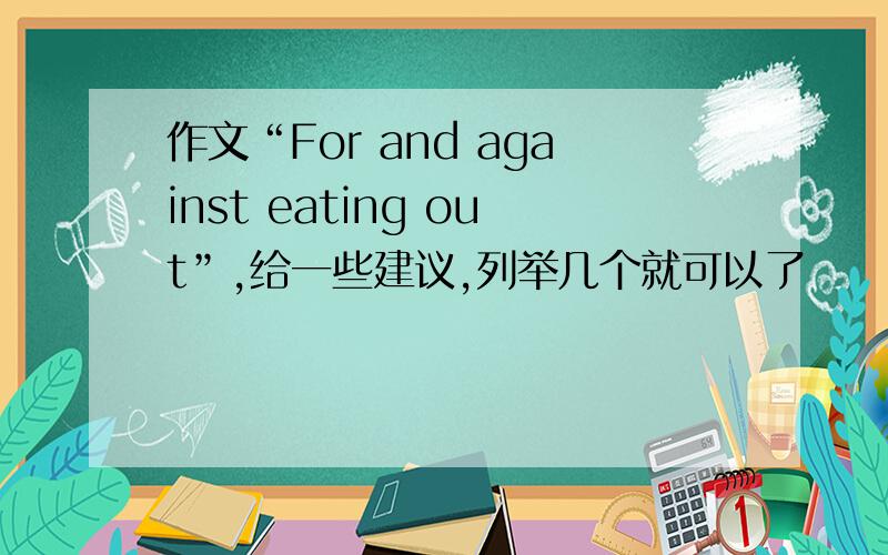 作文“For and against eating out”,给一些建议,列举几个就可以了