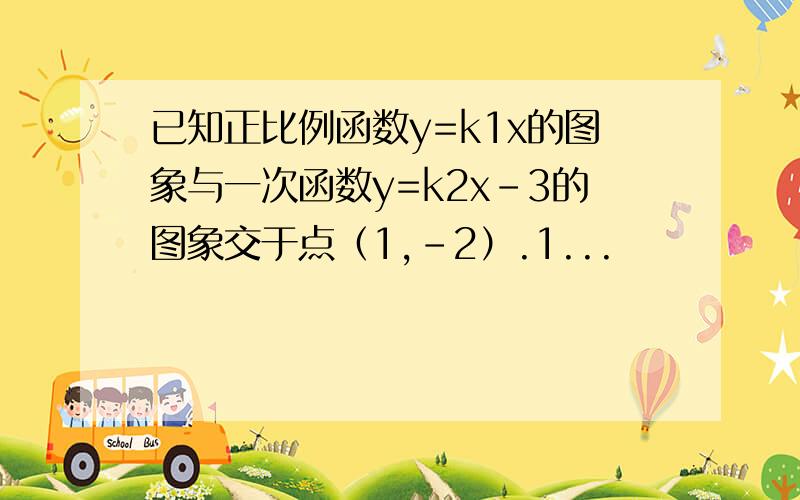 已知正比例函数y=k1x的图象与一次函数y=k2x-3的图象交于点（1,-2）.1...