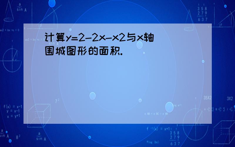 计算y=2-2x-x2与x轴围城图形的面积.