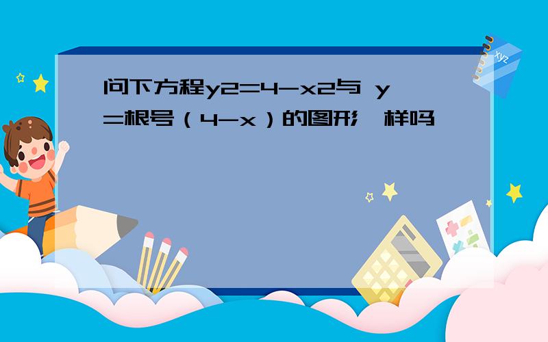 问下方程y2=4-x2与 y=根号（4-x）的图形一样吗