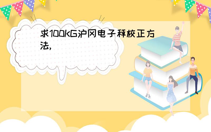 求100KG沪冈电子秤校正方法,