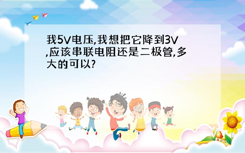 我5V电压,我想把它降到3V,应该串联电阻还是二极管,多大的可以?