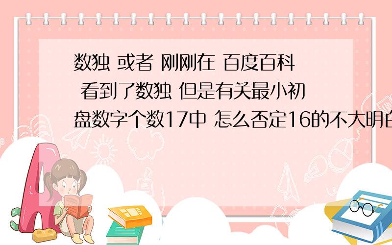 数独 或者 刚刚在 百度百科 看到了数独 但是有关最小初盘数字个数17中 怎么否定16的不大明白!具体如下：“最小惟一解