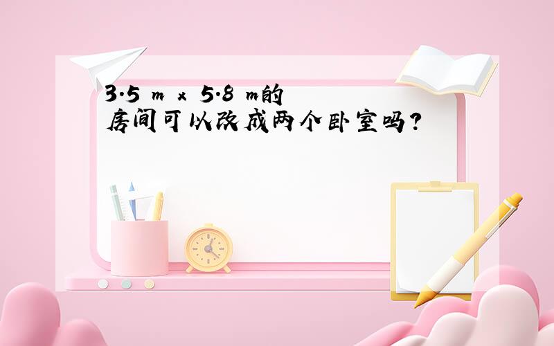 3.5 m x 5.8 m的房间可以改成两个卧室吗?