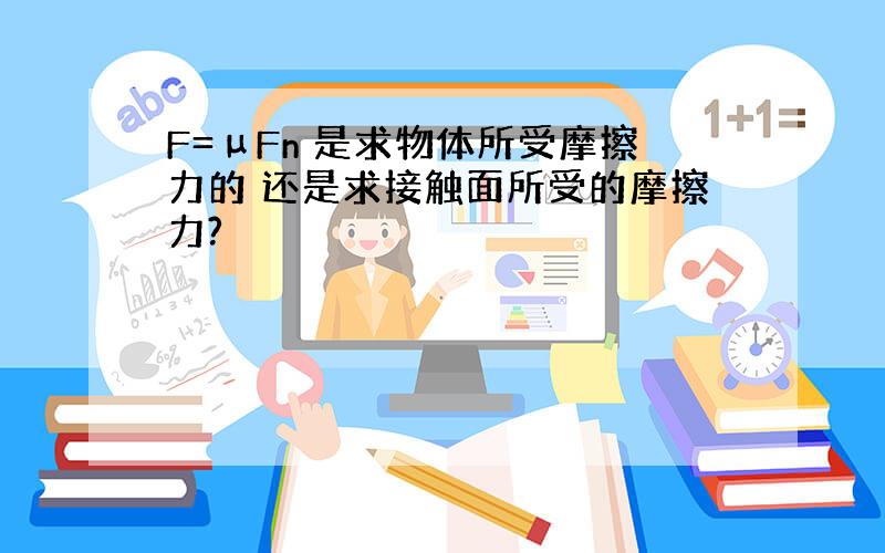 F=μFn 是求物体所受摩擦力的 还是求接触面所受的摩擦力?