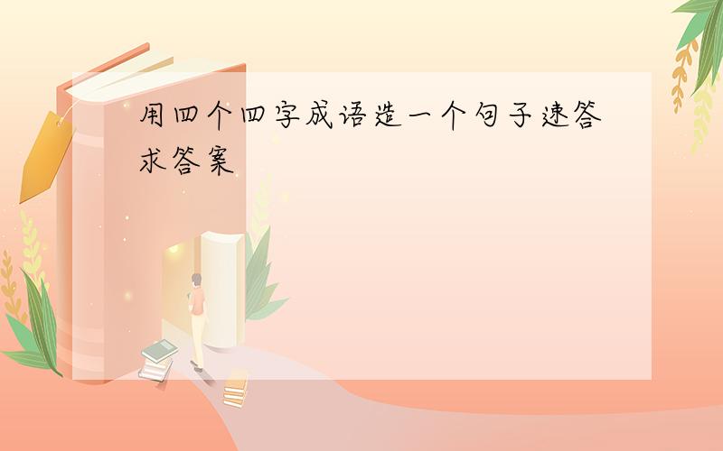 用四个四字成语造一个句子速答求答案