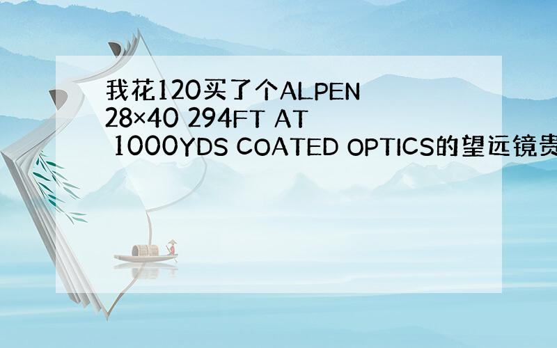 我花120买了个ALPEN 28×40 294FT AT 1000YDS COATED OPTICS的望远镜贵不贵