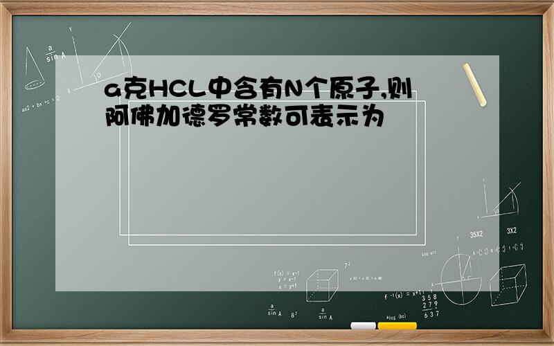 a克HCL中含有N个原子,则阿佛加德罗常数可表示为