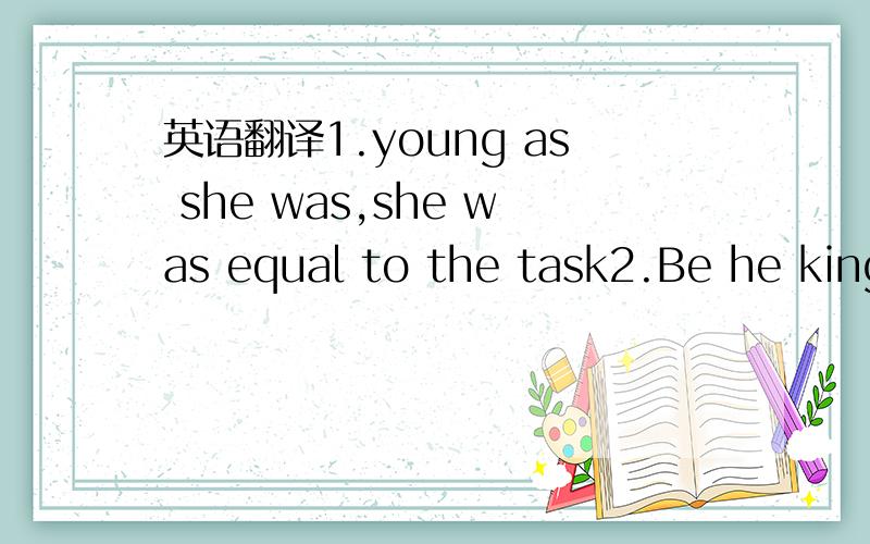 英语翻译1.young as she was,she was equal to the task2.Be he king