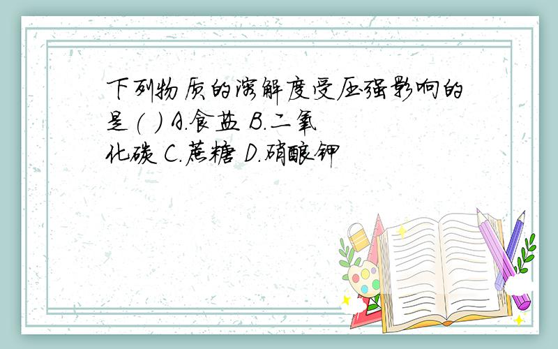 下列物质的溶解度受压强影响的是( ) A.食盐 B.二氧化碳 C.蔗糖 D.硝酸钾