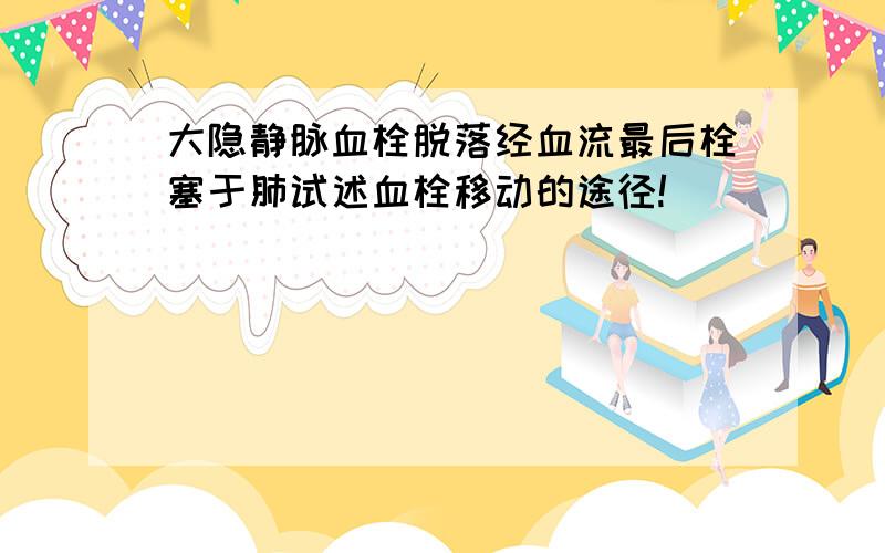 大隐静脉血栓脱落经血流最后栓塞于肺试述血栓移动的途径!