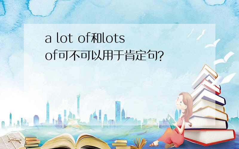 a lot of和lots of可不可以用于肯定句?