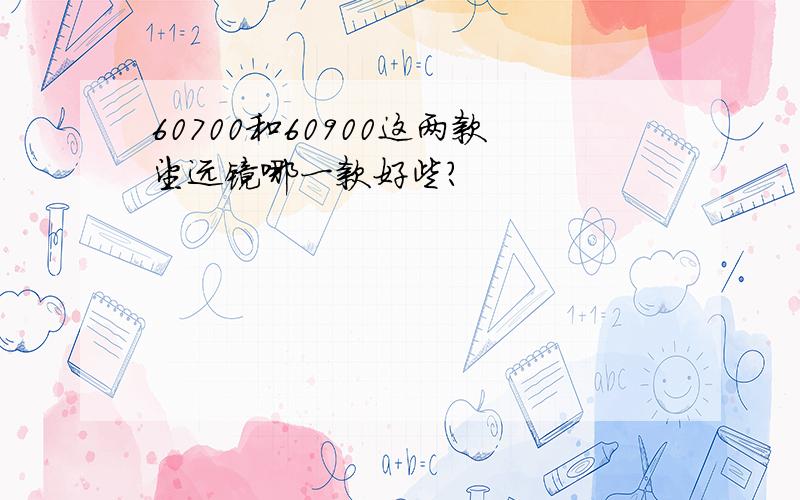 60700和60900这两款望远镜哪一款好些?