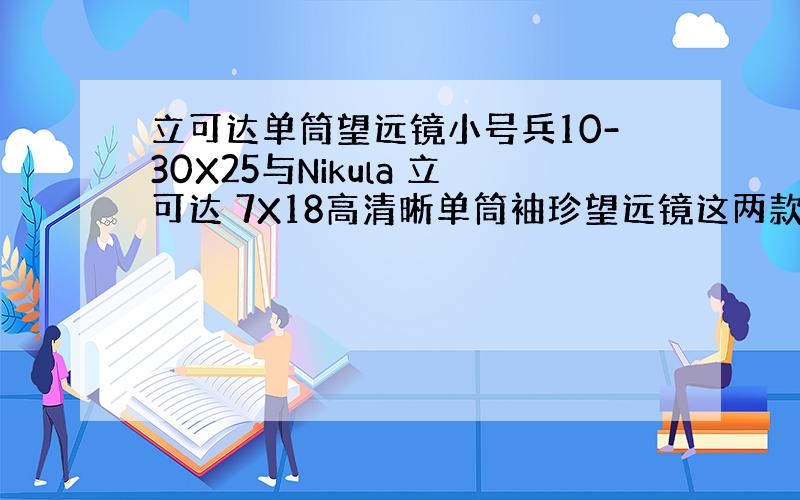 立可达单筒望远镜小号兵10-30X25与Nikula 立可达 7X18高清晰单筒袖珍望远镜这两款望远镜哪个好.