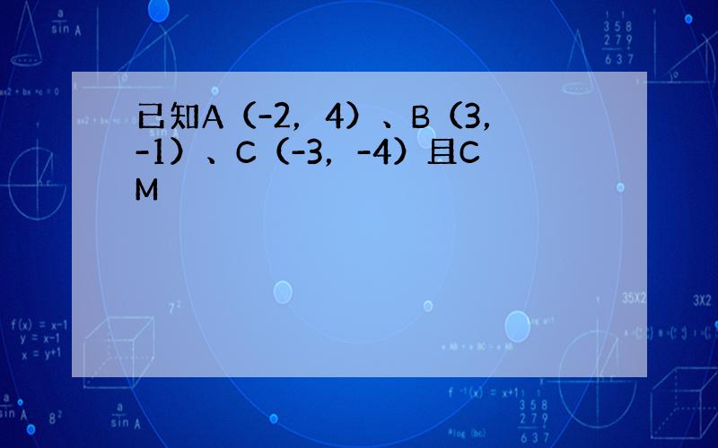 已知A（-2，4）、B（3，-1）、C（-3，-4）且CM