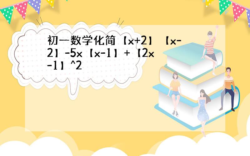 初一数学化简【x+2】【x-2】-5x【x-1】+【2x-1】^2