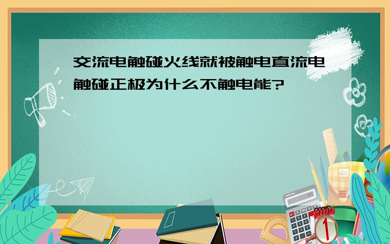 交流电触碰火线就被触电直流电触碰正极为什么不触电能?