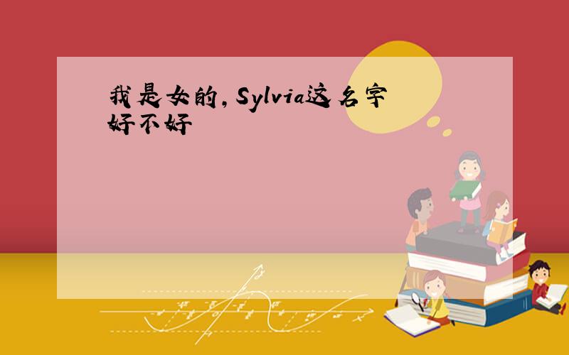 我是女的,Sylvia这名字好不好