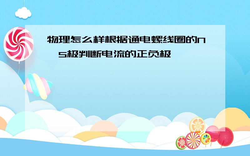 物理怎么样根据通电螺线圈的N、S极判断电流的正负极