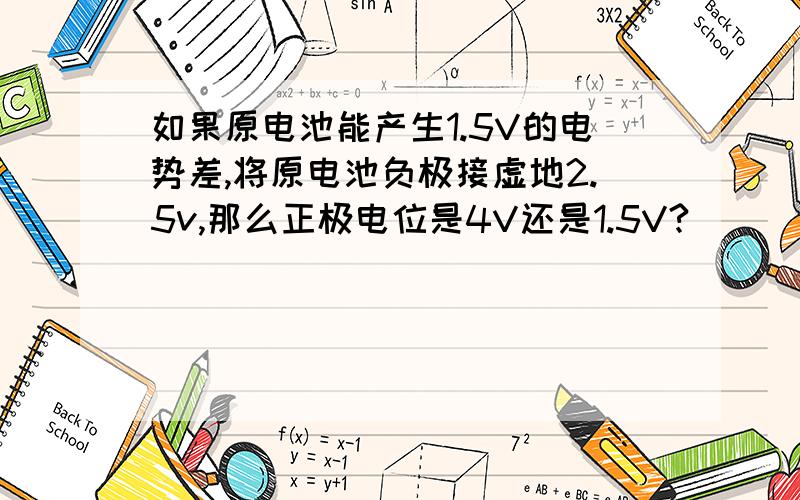 如果原电池能产生1.5V的电势差,将原电池负极接虚地2.5v,那么正极电位是4V还是1.5V?