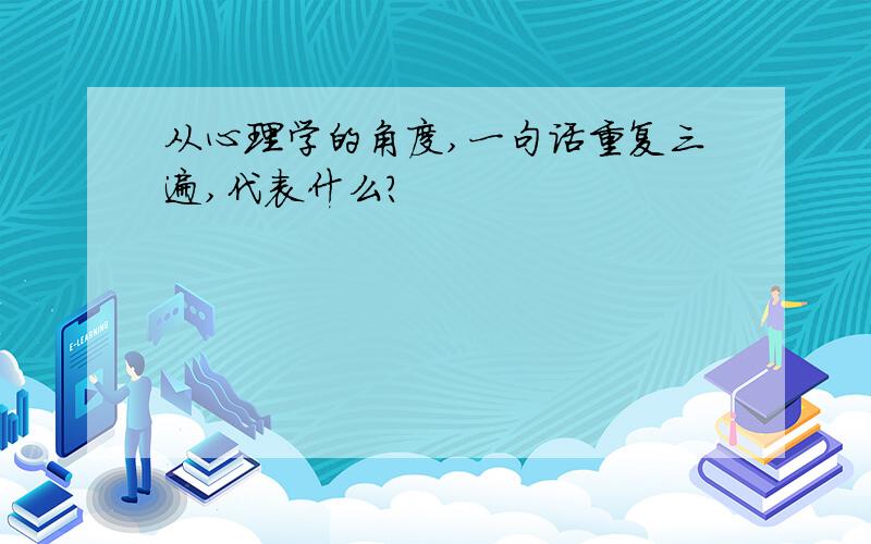 从心理学的角度,一句话重复三遍,代表什么?