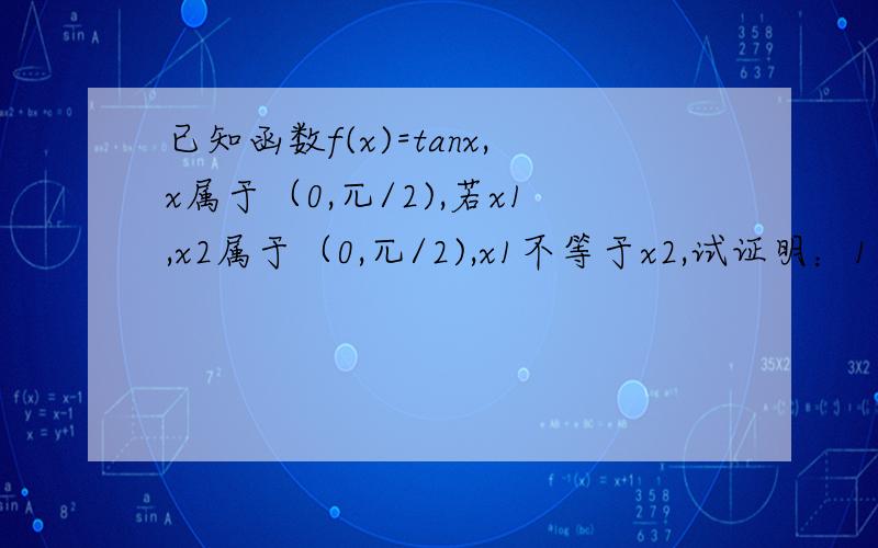 已知函数f(x)=tanx,x属于（0,兀/2),若x1,x2属于（0,兀/2),x1不等于x2,试证明：1/2[f(x