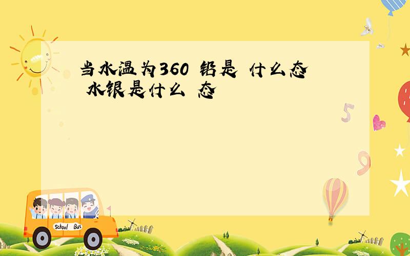 当水温为360 铅是 什么态 水银是什么 态