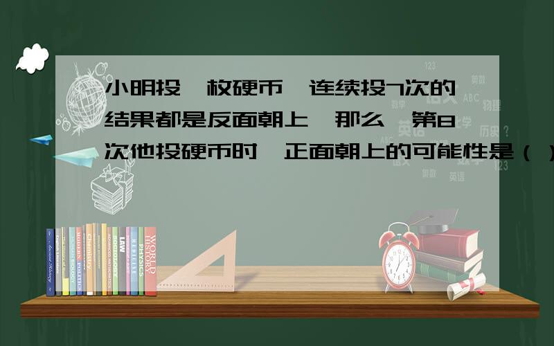 小明投一枚硬币,连续投7次的结果都是反面朝上,那么,第8次他投硬币时,正面朝上的可能性是（）