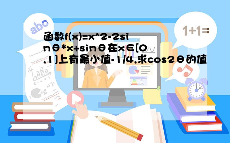 函数f(x)=x^2-2sinθ*x+sinθ在x∈[0,1]上有最小值-1/4,求cos2θ的值