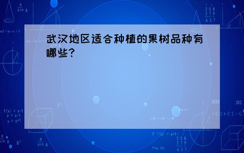 武汉地区适合种植的果树品种有哪些?