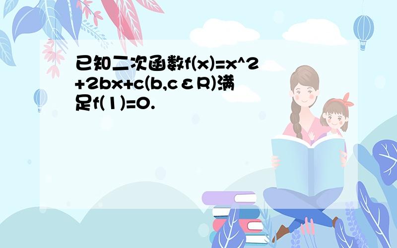 已知二次函数f(x)=x^2+2bx+c(b,cεR)满足f(1)=0.