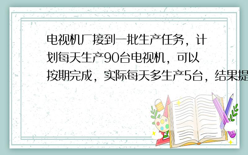 电视机厂接到一批生产任务，计划每天生产90台电视机，可以按期完成，实际每天多生产5台，结果提前一天完成任务．这批电视机共