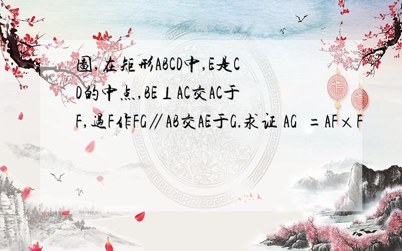 图,在矩形ABCD中,E是CD的中点,BE⊥AC交AC于F,过F作FG∥AB交AE于G．求证 AG²=AF×F