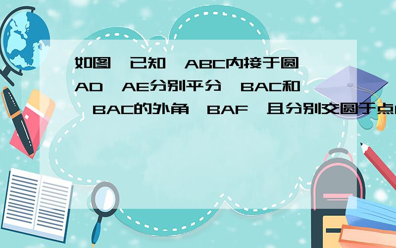 如图,已知△ABC内接于圆,AD,AE分别平分∠BAC和△BAC的外角∠BAF,且分别交圆于点D,E. (1)