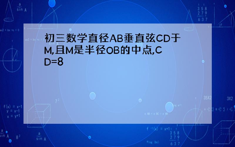 初三数学直径AB垂直弦CD于M,且M是半径OB的中点,CD=8