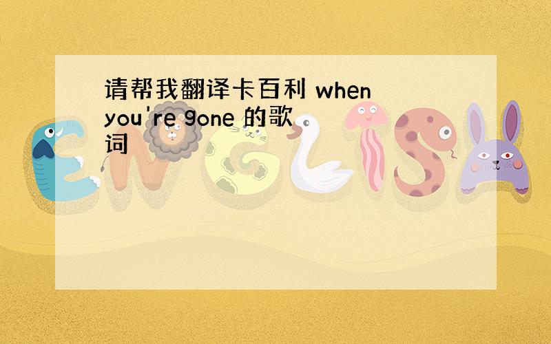 请帮我翻译卡百利 when you're gone 的歌词