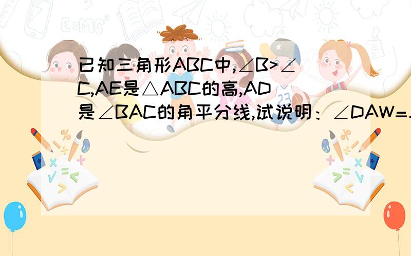 已知三角形ABC中,∠B>∠C,AE是△ABC的高,AD是∠BAC的角平分线,试说明：∠DAW=二分之一（∠B-∠C）