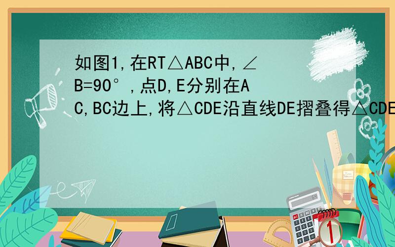 如图1,在RT△ABC中,∠B=90°,点D,E分别在AC,BC边上,将△CDE沿直线DE摺叠得△CDE.