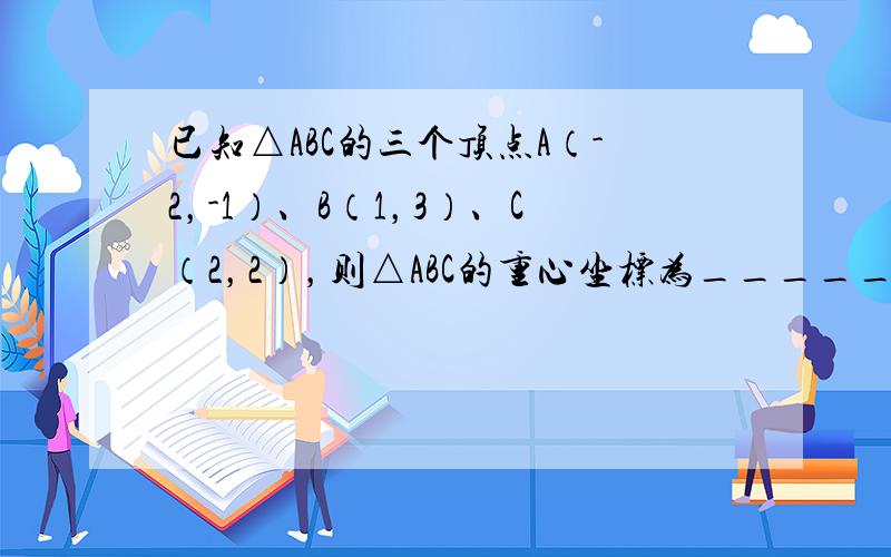 已知△ABC的三个顶点A（-2，-1）、B（1，3）、C（2，2），则△ABC的重心坐标为______．