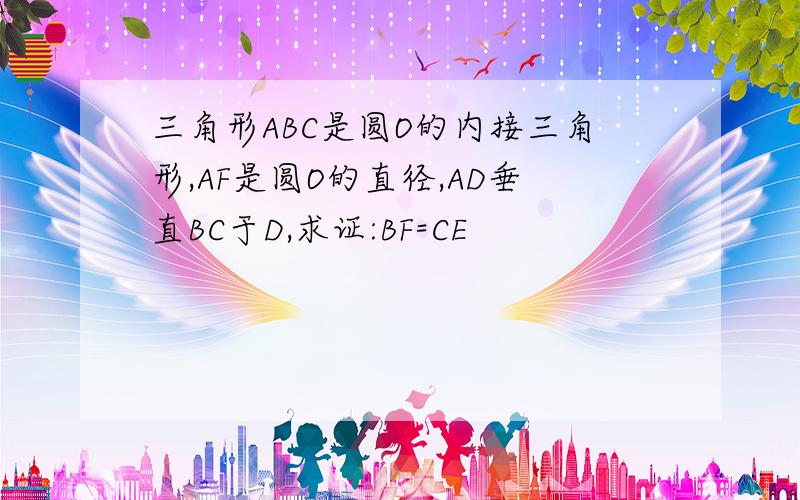 三角形ABC是圆O的内接三角形,AF是圆O的直径,AD垂直BC于D,求证:BF=CE