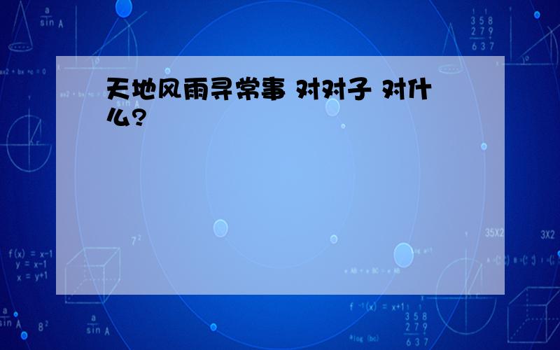 天地风雨寻常事 对对子 对什么?