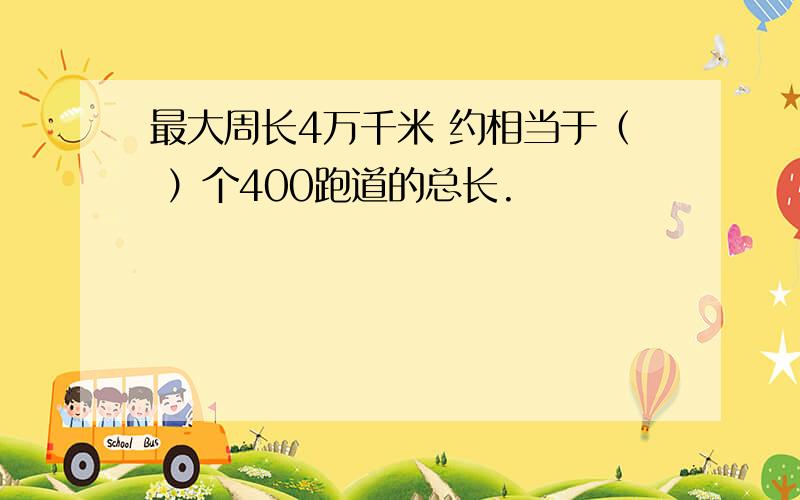 最大周长4万千米 约相当于（ ）个400跑道的总长.