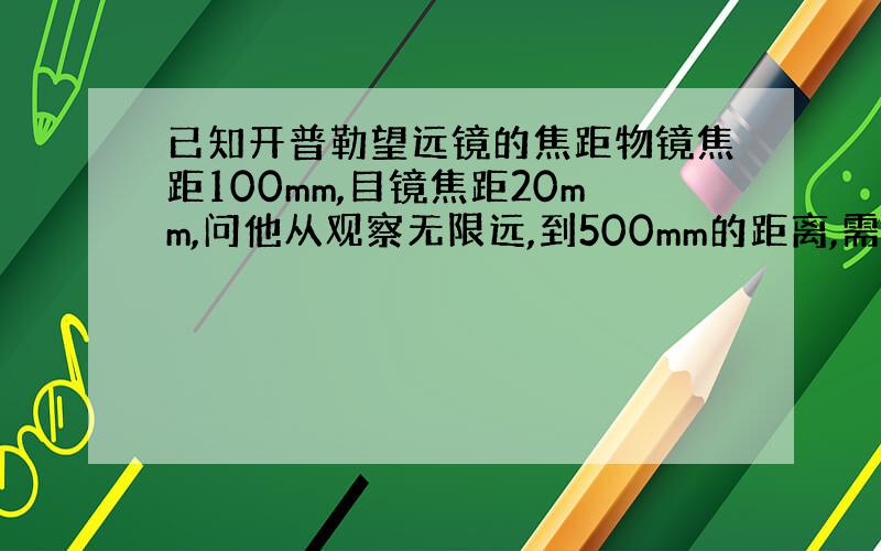 已知开普勒望远镜的焦距物镜焦距100mm,目镜焦距20mm,问他从观察无限远,到500mm的距离,需调焦多少,